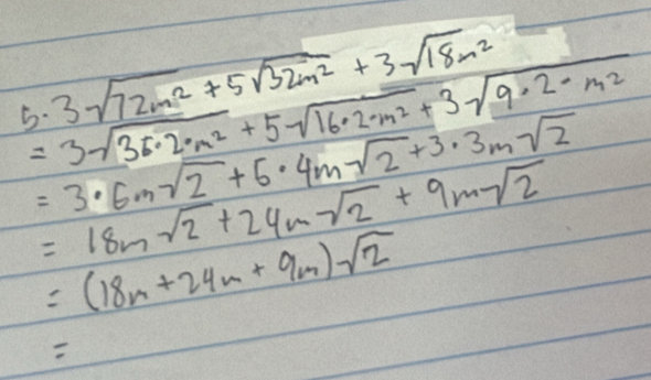 =3sqrt(36· 2· m^2)+5sqrt(16· 2· m^2)+3sqrt(9· 2· m^2)
5. 3sqrt(72m^2)+5sqrt(32m^2)+3sqrt(18m^2)
=3· 6msqrt(2)+5· 4msqrt(2)+3· 3msqrt(2)
=18msqrt(2)+24msqrt(2)+9msqrt(2)
=(18n+24n+9m)sqrt(2)