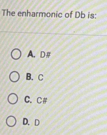 The enharmonic of Db is:
A. D #
B. C
C. C#
D. D