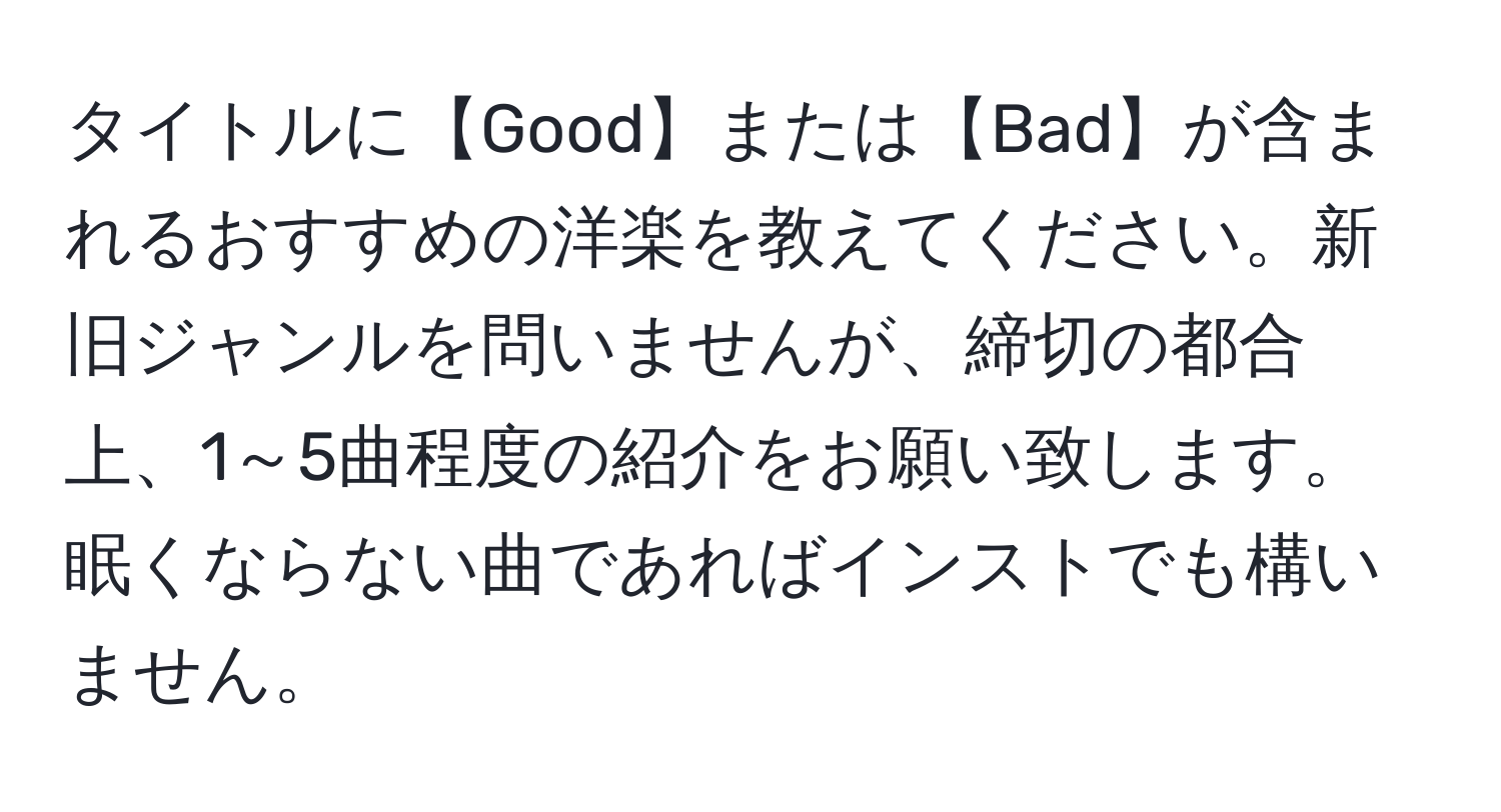 タイトルに【Good】または【Bad】が含まれるおすすめの洋楽を教えてください。新旧ジャンルを問いませんが、締切の都合上、1～5曲程度の紹介をお願い致します。眠くならない曲であればインストでも構いません。