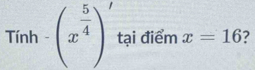 Tinh-(x^(frac 5)4) tại điểm x=16 2