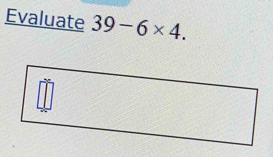 Evaluate 39-6* 4.