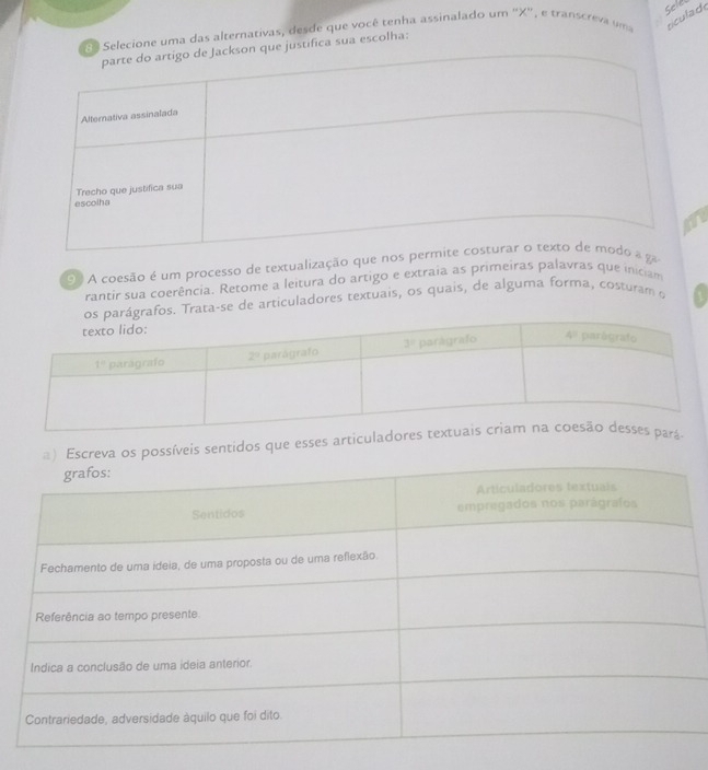 sele
: Selecione uma das alternativas, desde que vocé tenha assinalado um ''X'', e transcre  tícula de
e justifica sua escolha:
o A coesão é um processo de textualização que nos  ga
rantir sua coerência. Retome a leitura do artigo e extraia as primeiras palavras que iniciam
afos. Trata-se de articuladores textuais, os quais, de alguma forma, costuram o
eva os possíveis sentidos que esses articulado