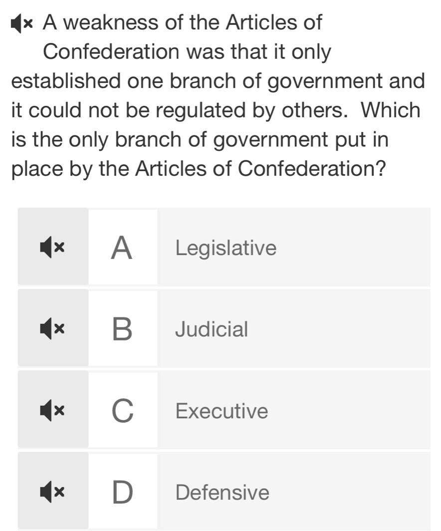 A weakness of the Articles of 
Confederation was that it only 
established one branch of government and 
it could not be regulated by others. Which 
is the only branch of government put in 
place by the Articles of Confederation?