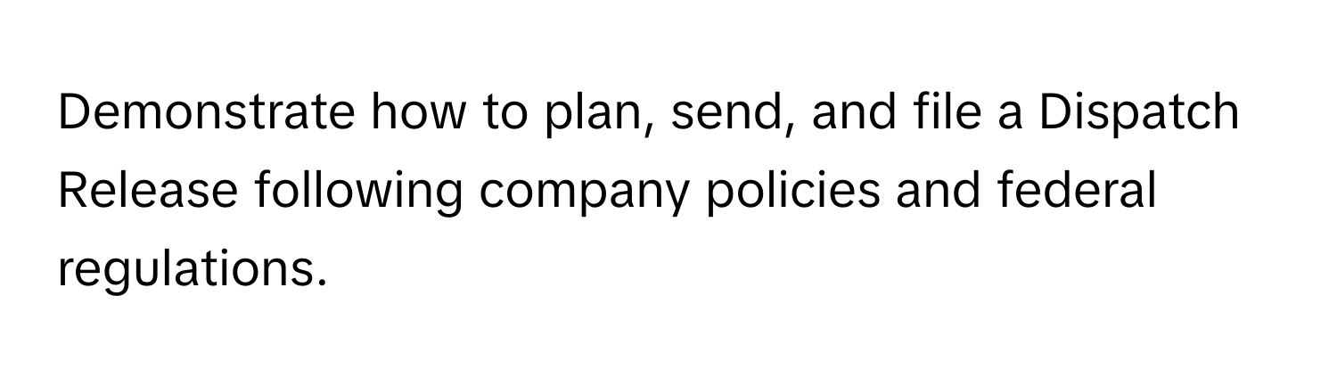 Demonstrate how to plan, send, and file a Dispatch Release following company policies and federal regulations.