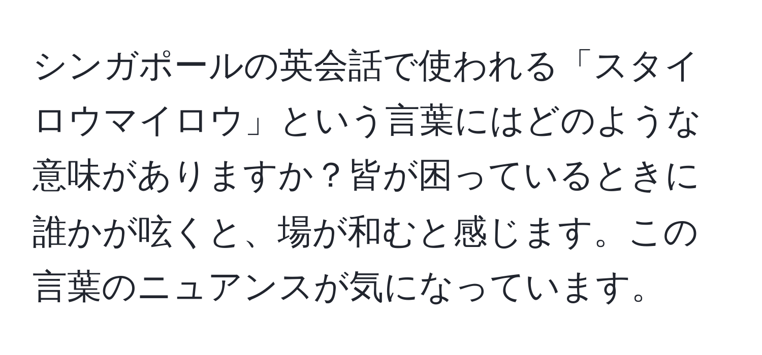 シンガポールの英会話で使われる「スタイロウマイロウ」という言葉にはどのような意味がありますか？皆が困っているときに誰かが呟くと、場が和むと感じます。この言葉のニュアンスが気になっています。