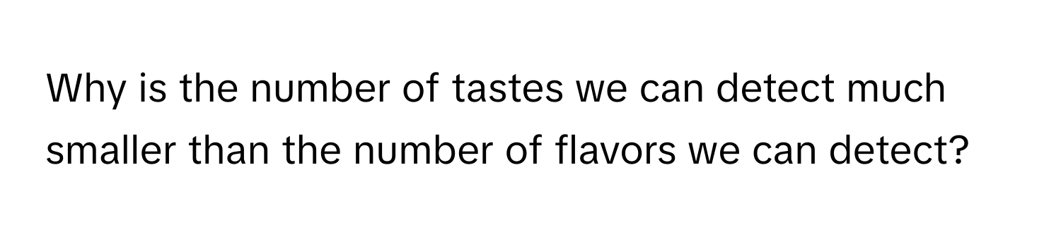 Why is the number of tastes we can detect much smaller than the number of flavors we can detect?