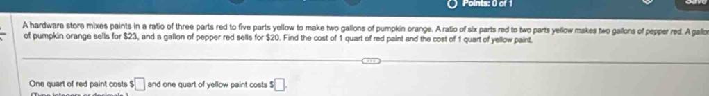 A hardware store mixes paints in a ratio of three parts red to five parts yellow to make two gallons of pumpkin orange. A ratio of six parts red to two parts yellow makes two gallons of pepper red. A gallo 
of pumpkin orange sells for $23, and a gallon of pepper red sells for $20. Find the cost of 1 quart of red paint and the cost of 1 quart of yellow paint. 
One quart of red paint costs $□ and one quart of yellow paint costs $□.