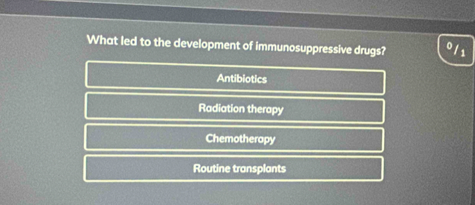 What led to the development of immunosuppressive drugs? 01s
Antibiotics
Radiation therapy
Chemotherapy
Routine transplants