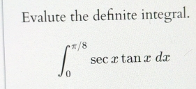 Evalute the definite integral.
∈t _0^(π /8)sec xtan xdx