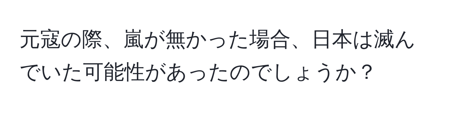 元寇の際、嵐が無かった場合、日本は滅んでいた可能性があったのでしょうか？