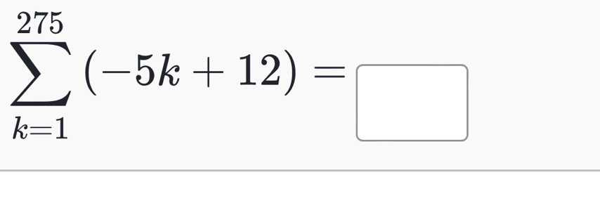 sumlimits _(k=1)^(275)(-5k+12)=□