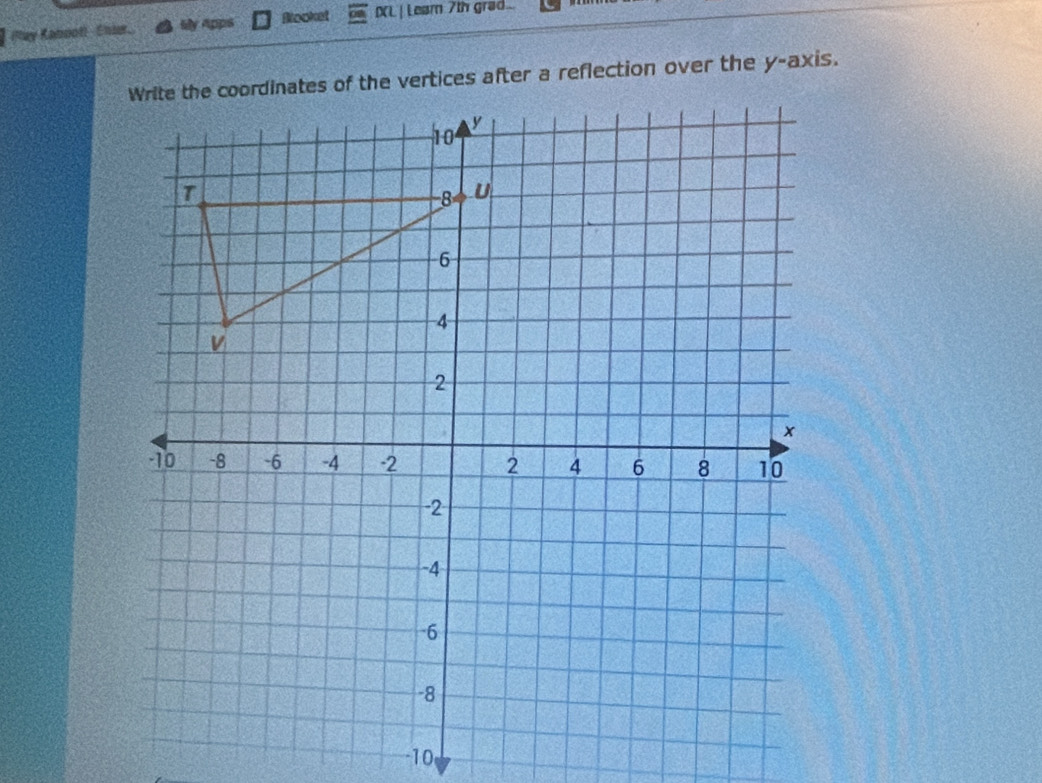 (Rlay Kaboot)-Chier. Sly Apps Booket XL | Leam 7th grad... 
Write the coordinates of the vertices after a reflection over the y-axis.