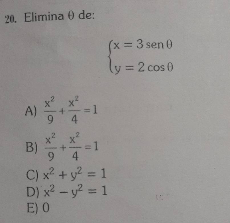 Eliminaθ de:
beginarrayl x=3sen θ  y=2cos θ endarray.
A)  x^2/9 + x^2/4 =1
B)  x^2/9 + x^2/4 =1
C) x^2+y^2=1
D) x^2-y^2=1
E) 0