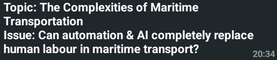 Topic: The Complexities of Maritime 
Transportation 
Issue: Can automation & AI completely replace 
human labour in maritime transport?
20:34