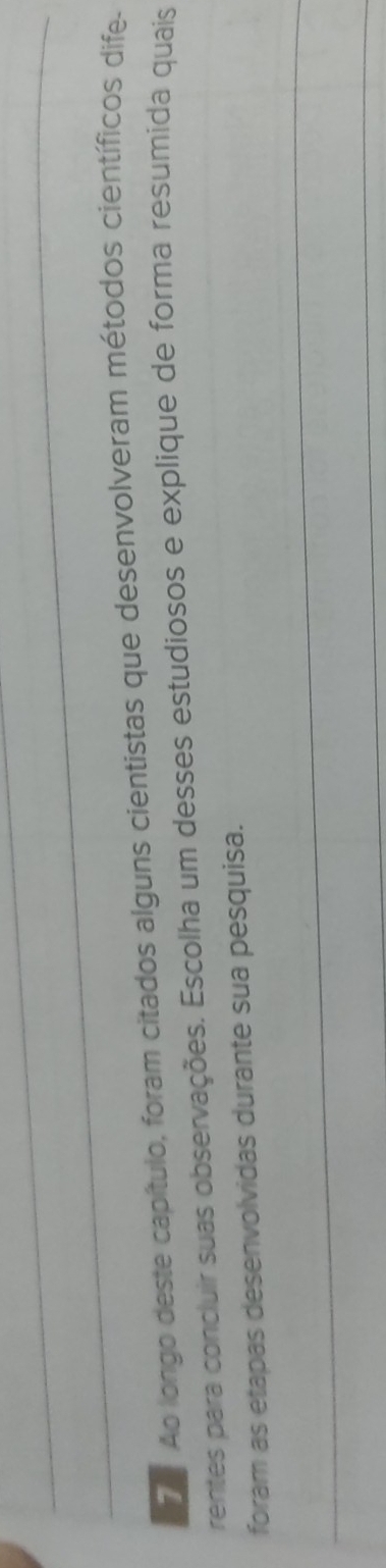 Ao longo deste capítulo, foram citados alguns cientistas que desenvolveram métodos científicos dife- 
rentes para concluir suas observações. Escolha um desses estudiosos e explique de forma resumida quais 
foram as etapas desenvolvidas durante sua pesquisa.