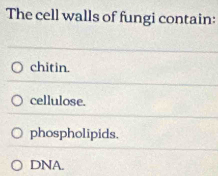 The cell walls of fungi contain:
chitin.
cellulose.
phospholipids.
DNA.