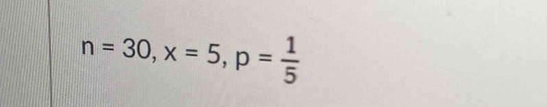 n=30, x=5, p= 1/5 