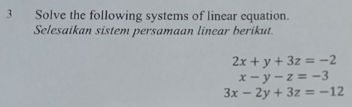 Solve the following systems of linear equation.
Selesaikan sistem persamaan linear berikut.
2x+y+3z=-2
x-y-z=-3
3x-2y+3z=-12