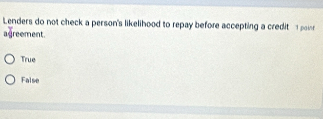 Lenders do not check a person's likelihood to repay before accepting a credit 1 poin
agreement.
True
False