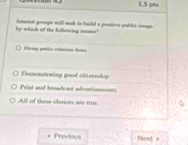 Intorest groups will suck to build a positive pubba image
by which of the fullowing meame?
Hiing publiz selatoas frma
Demonstrating good citizenship
Print and broadcast advertisements
All of these choices are true. 
Preyious Nencit s