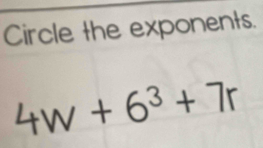 Circle the exponents.
4w+6^3+7r