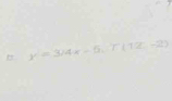 " y=3/4x-5, T(12-2)