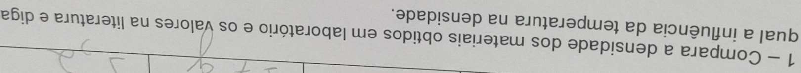 Compara a densidade dos materiais obtidos em laboratório e os valores na literatura e diga 
qual a influência da temperatura na densidade.