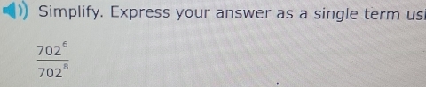 Simplify. Express your answer as a single term us
 702^6/702^8 