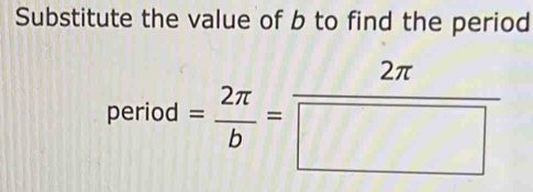 Substitute the value of b to find the period 
period = 2π /b = 2π /□  