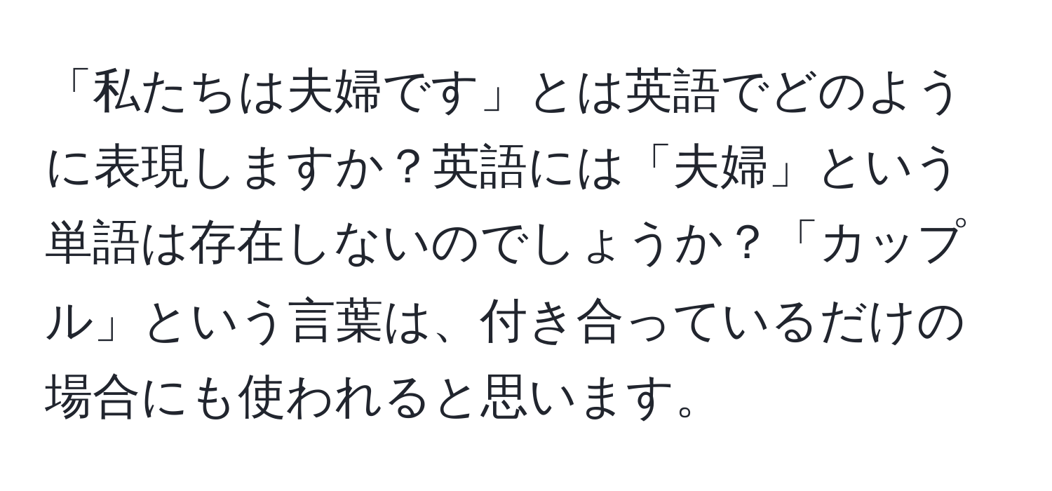 「私たちは夫婦です」とは英語でどのように表現しますか？英語には「夫婦」という単語は存在しないのでしょうか？「カップル」という言葉は、付き合っているだけの場合にも使われると思います。