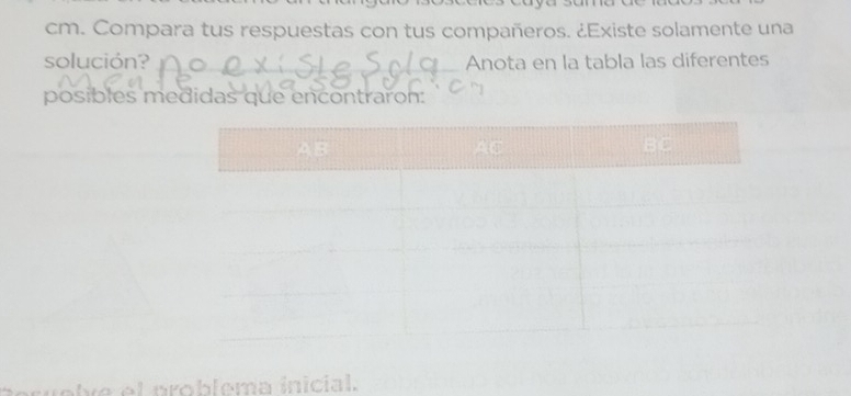 Compara tus respuestas con tus compañeros. ¿Existe solamente una 
solución? _Anota en la tabla las diferentes 
posibles medidas que encontraron: 
o l v e l problema inicial.