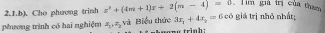 2.1.b). Cho phương trình x^2+(4m+1)x+2(m-4)=0 Tìm giá trị của tham
phương trình có hai nghiệm x_1, x_2 và Biểu thức 3x_1+4x_2=6 có giá trị nhỏ nhất;
ng trình: