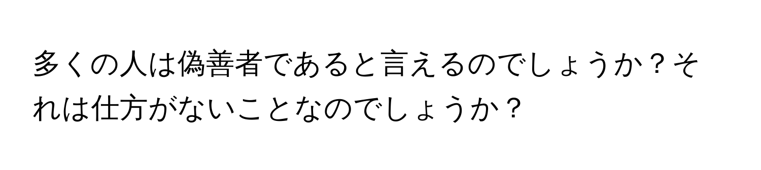 多くの人は偽善者であると言えるのでしょうか？それは仕方がないことなのでしょうか？