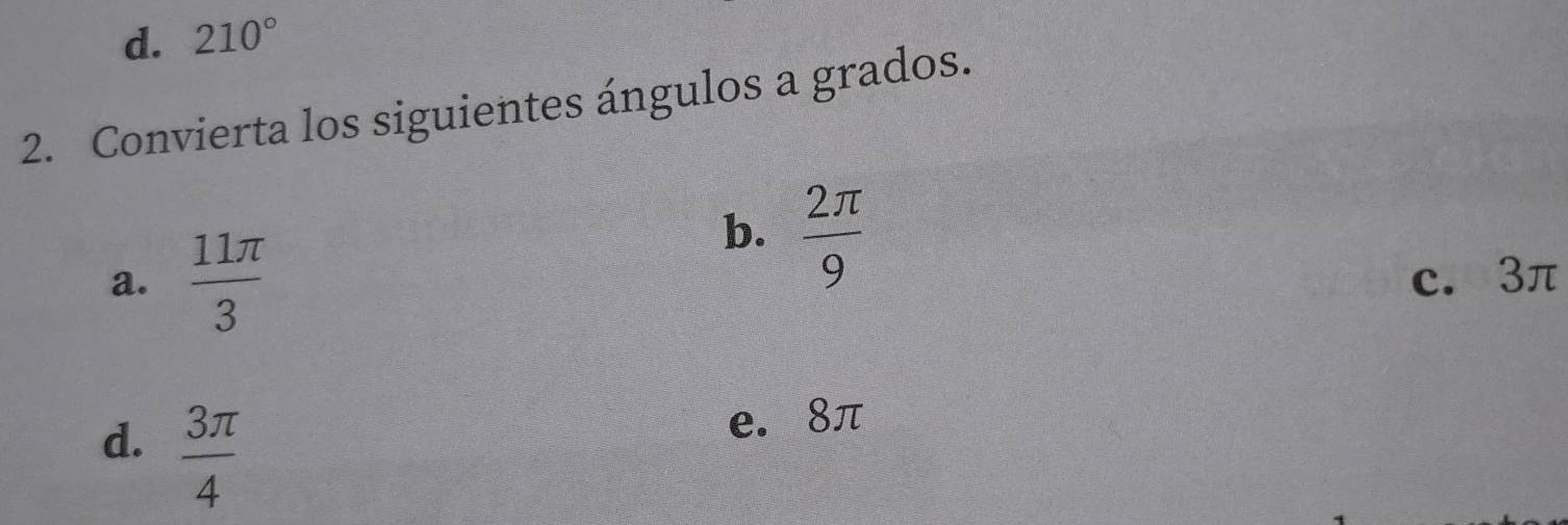 d. 210°
2. Convierta los siguientes ángulos a grados.
b.  2π /9 
a.  11π /3  c. 3π
d.  3π /4 
e. 8π