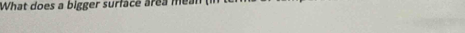 What does a bigger surface area mea