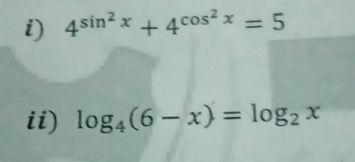 4^(sin ^2)x+4^(cos ^2)x=5
ii) log _4(6-x)=log _2x