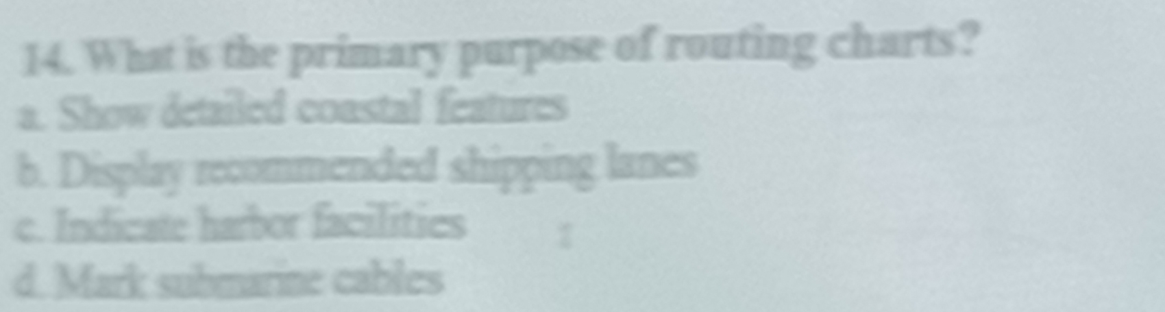 What is the primary purpose of routing charts?
a. Show detailed coastal features
b. Display recommended shipping lanes
c. Indicate harbor facilities
d. Mark submarine cables