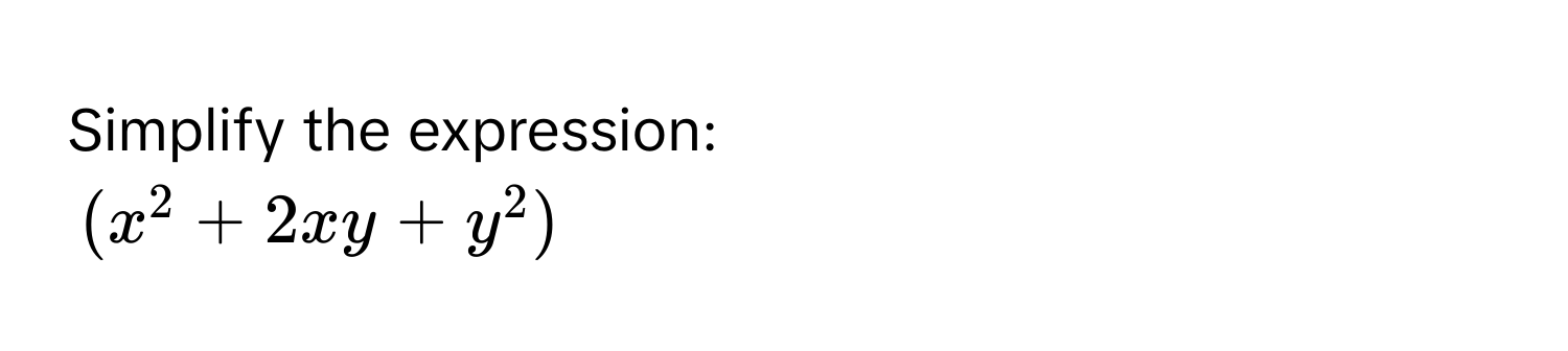 Simplify the expression:
(x^2 + 2xy + y^2)