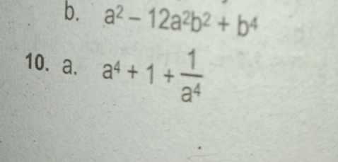 a^2-12a^2b^2+b^4
10. a. a^4+1+ 1/a^4 