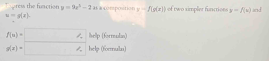 Express the function y=9x^5-2 as a composition y=f(g(x)) of two simpler functions y=f(u) and
u=g(x).
f(u)=□ help (formulas)
g(x)=□ help (formulas)