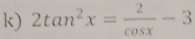 2tan^2x= 2/cos x -3