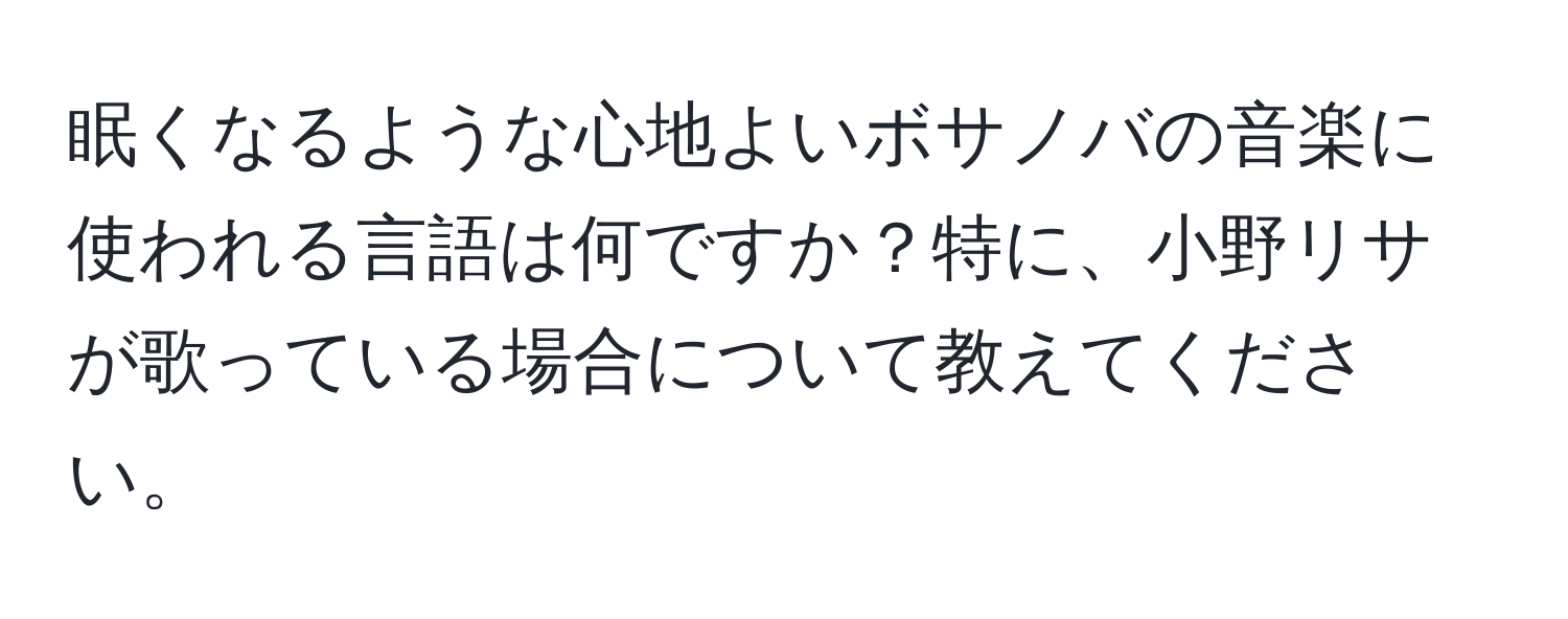 眠くなるような心地よいボサノバの音楽に使われる言語は何ですか？特に、小野リサが歌っている場合について教えてください。