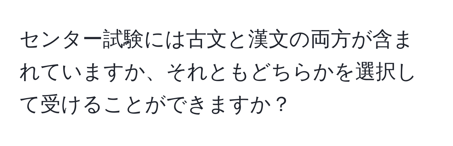 センター試験には古文と漢文の両方が含まれていますか、それともどちらかを選択して受けることができますか？