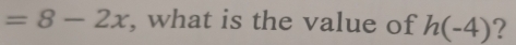 =8-2x , what is the value of h(-4) ?