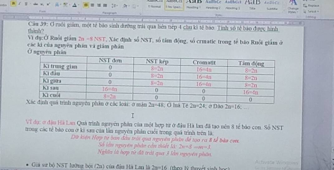 AnB AaßbCe ABbCl AdB AaB=Cc Repiale
* Fürpenmad
n i hve lgact . Heading 1 Heading 2 Hekding 3 1s Subtitia Change
Trates"
a   ea 
E ttog
Câu 39: Ơ ruôi giảm, một tẻ bảo sinh dưỡng trải qua liên tiếp 4 chu kì tê bảo. Tính sở tẻ bảo được hình
thành?
Vi đụ:Ở Ruổi giám 2n=8NST T, Xác định số NST, số tâm động, số crmatic trong tế bảo Ruồi giám ở
các kì của nguyên phăn và giảm phân
Ở nguyên p
Tẻ 2n=24 : ở Đào 2n=16
I
Về đụ: ở đậu Hà Lan Quá trình nguyên phân của một hợp từ ở đậu Hà lan đã tạo nên 8 tế bào con. Số NST
trong các tế bào con ở kỉ sau của lần nguyên phản cuối trong quả trình trên là.
Dữ kiện Hợp từ ban đầu trải qua nguyên phân đề tạo ra 8 tế bào cou
Số lần nguyên phân cần thiết là: 2n=8=m=3.
Nghĩa là hợp tử đã trái qua 3 lần nguyên phân.
Activate Wingow
Giả sử bộ NST lưỡng bội (2n) của đậu Hà Lan là 2n=16 theg lý thuyết sinh học