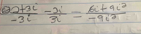  (2+3i)/-3i - 3i/3i = (6i+9i^2)/-9i^2 