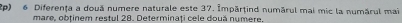 Diferența a douā numere naturale este 37. Impärțind numărul mai mic la numárul mai 
mare, obținem restul 28. Determinați cele două numere.