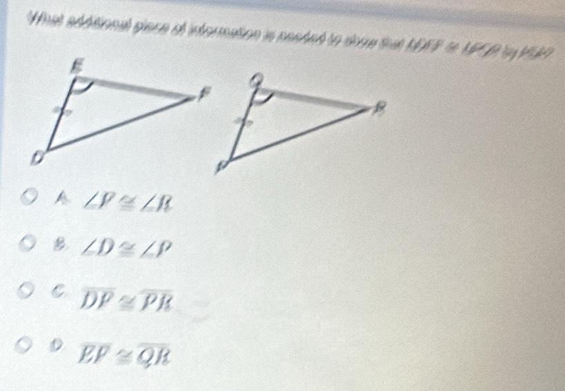 What additional glese of infermation in reated to dore tat IdFFF≌ CFCP
A ∠ P≌ ∠ R
B ∠ D≌ ∠ P
C overline DP≌ overline PR
overline EP≌ overline QR