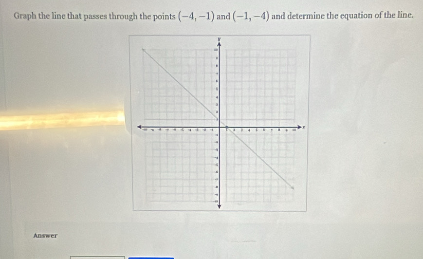 Graph the line that passes through the points (-4,-1) and (-1,-4) and determine the equation of the line. 
Answer