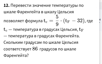 Перевести значение температуры πо 
шкале Φаренгейτа в шкалу Цельсия 
позволяет формула t_c= 5/9 · (t_F-32) , rдe
t_c — τемпература в градусах Цельсия, τ 
— темлература вградусах Φаренгейта. 
Скольким градусам πо шкале Цельсия 
соответствует 86 градусов πо шкале 
Φаренгейта?